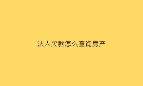 法人欠款怎么查询房产