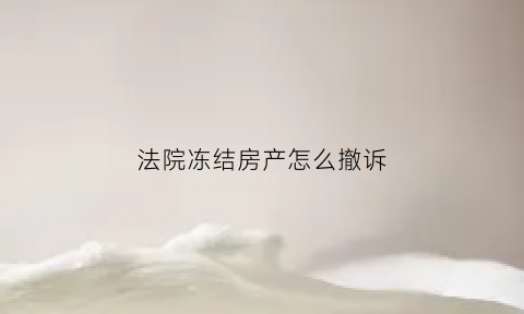 法院冻结房产怎么撤诉