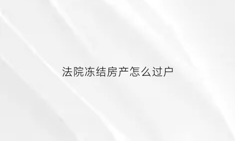 法院冻结房产怎么过户