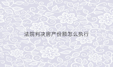 法院判决房产份额怎么执行
