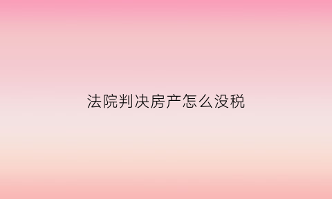 法院判决房产怎么没税(法院判决的房产)