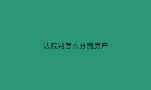 法院判怎么分割房产(法院分房产怎么分)