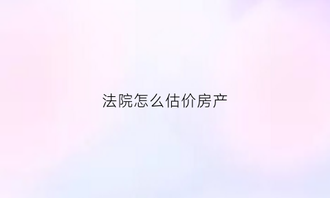 法院怎么估价房产