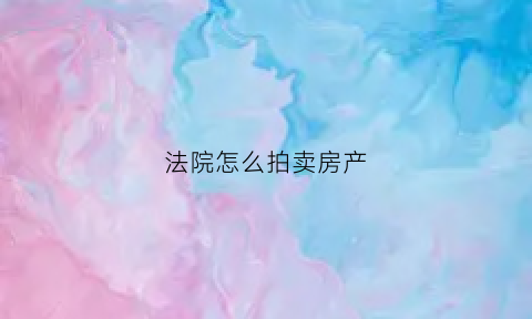 法院怎么拍卖房产(法院拍卖房产流拍三次)