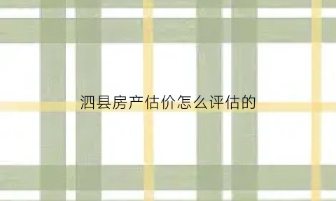 泗县房产估价怎么评估的(泗县房屋出售)