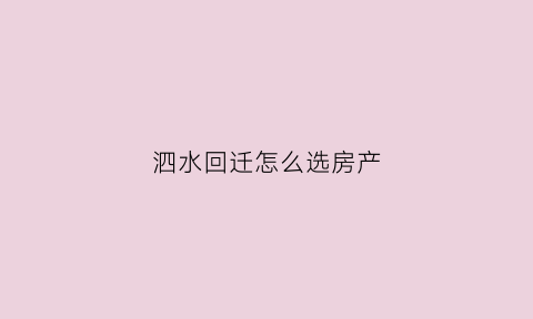 泗水回迁怎么选房产(泗水拆迁办电话)