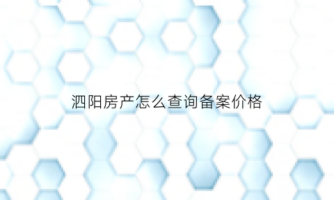 泗阳房产怎么查询备案价格(泗阳商品房备案查询)