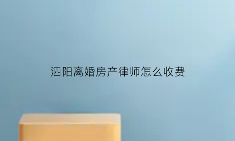 泗阳离婚房产律师怎么收费(离婚房产分割律师所)