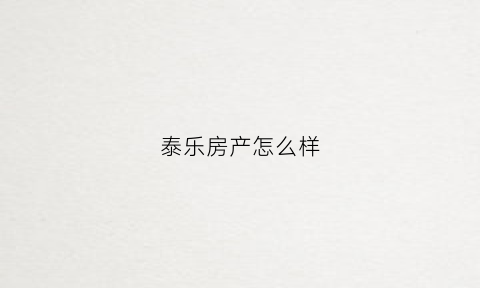 泰乐房产怎么样(泰乐家园二手房价格)