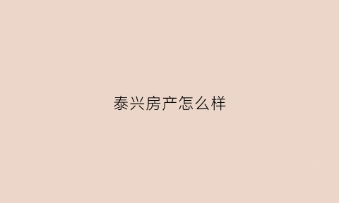 泰兴房产怎么样(泰兴的房子)