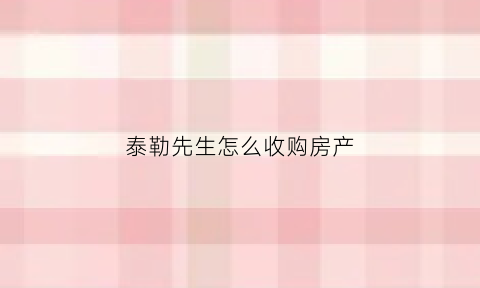 泰勒先生怎么收购房产(泰勒是一位卖什么的商人)