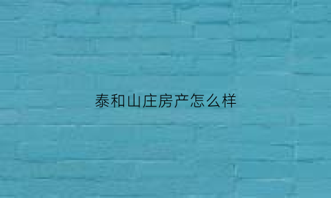 泰和山庄房产怎么样(泰和山庄电话号码)