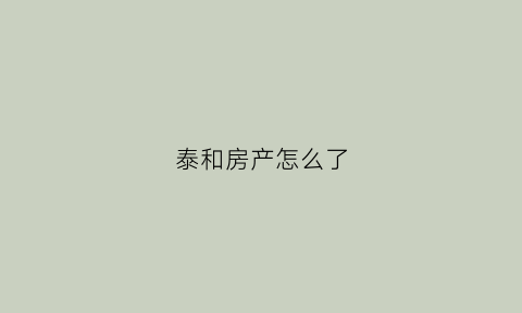 泰和房产怎么了(泰和房地产老板是谁)