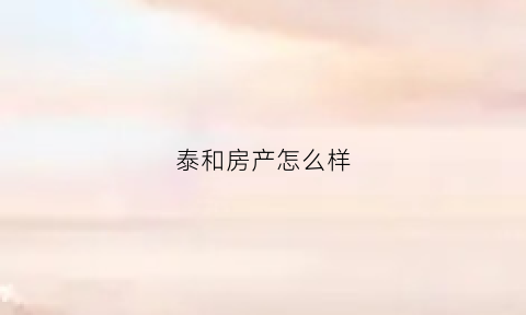 泰和房产怎么样(泰和房地产公司是国企吗)