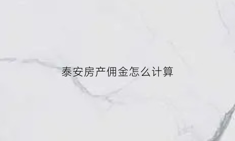 泰安房产佣金怎么计算(泰安卖房)