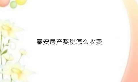 泰安房产契税怎么收费(泰安契税2021年收费标准)