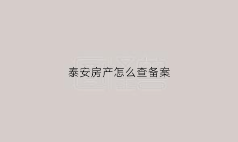 泰安房产怎么查备案(泰安房屋查询证明在哪里开)