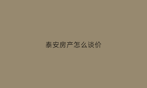 泰安房产怎么谈价(泰安房产均价)