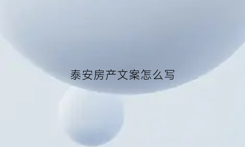 泰安房产文案怎么写(房产软文标题)