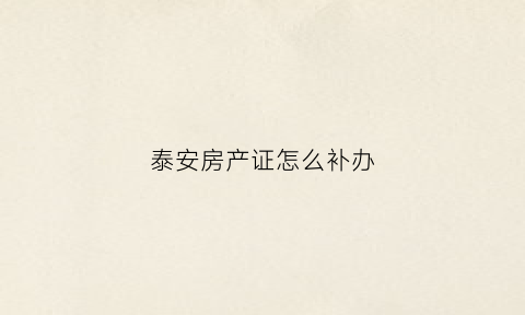 泰安房产证怎么补办(泰安办理房产证需要啥资料)