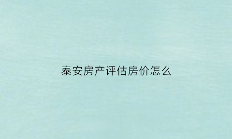 泰安房产评估房价怎么(泰安平价房多少钱一平方)