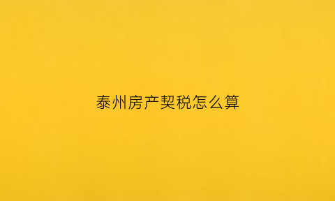 泰州房产契税怎么算(泰州契税政策)