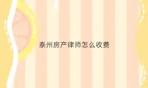 泰州房产律师怎么收费(房产律师费用收取标准答案)