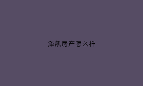 泽凯房产怎么样(泽凯教育培训中心)