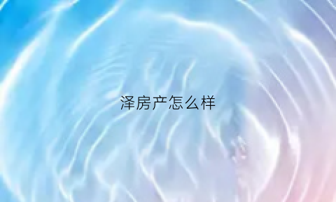 泽房产怎么样(泽生房产)