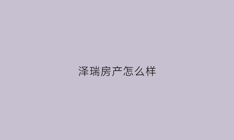 泽瑞房产怎么样(泽瑞嘉园小区怎么样)