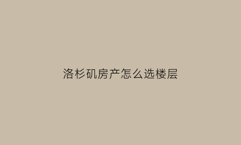 洛杉矶房产怎么选楼层(洛杉矶哪里房价便宜)