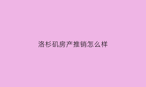 洛杉矶房产推销怎么样(洛杉矶房产经纪)