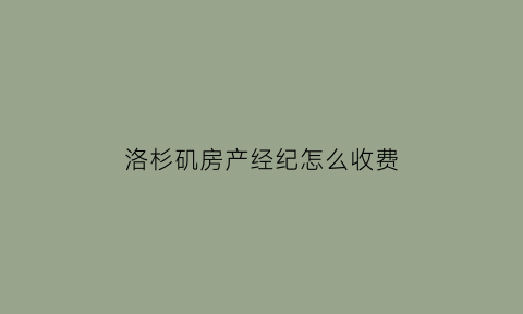 洛杉矶房产经纪怎么收费(洛杉矶房地产中介)