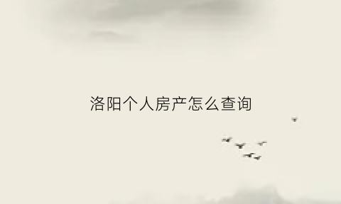 洛阳个人房产怎么查询(洛阳房产局网上查)