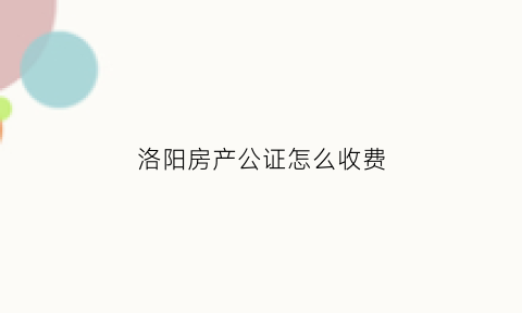 洛阳房产公证怎么收费(洛阳房产公证去哪里)