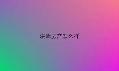 洪峰房产怎么样(上海洪峰房地产经纪有限公司)
