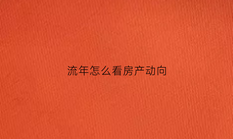 流年怎么看房产动向(流年位置怎么看)