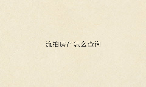 流拍房产怎么查询(房产拍卖流拍是什么意思)