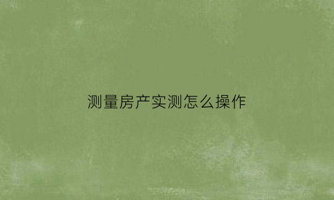 测量房产实测怎么操作(房产测量教学视频)