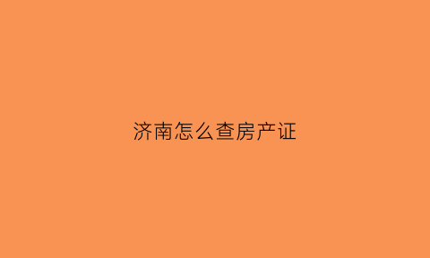 济南怎么查房产证