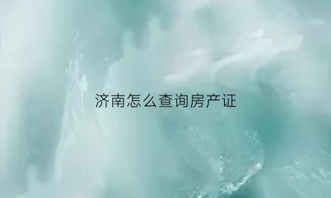 济南怎么查询房产证