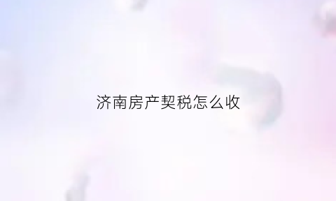 济南房产契税怎么收(济南房产交易契税)