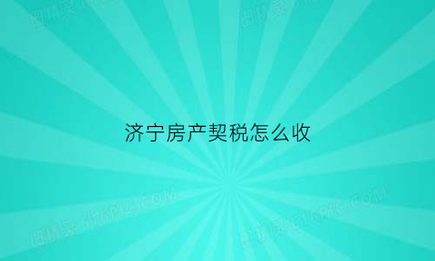 济宁房产契税怎么收(济宁房产契税怎么收的)