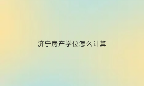 济宁房产学位怎么计算