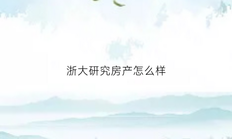 浙大研究房产怎么样(浙江大学房地产管理处)