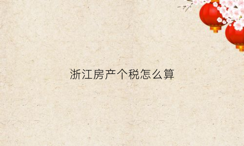浙江房产个税怎么算(浙江房产个税怎么算的)