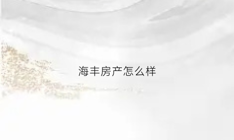 海丰房产怎么样(海丰楼盘哪些比较好)