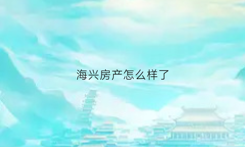 海兴房产怎么样了