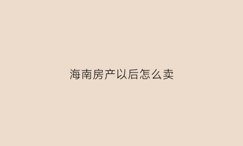 海南房产以后怎么卖