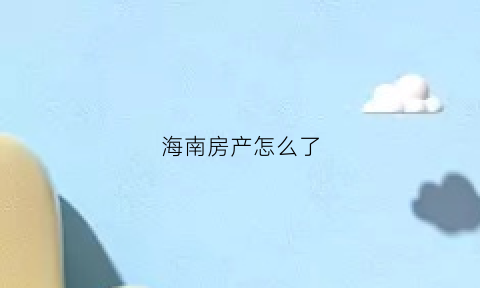 海南房产怎么了(海南房产的大起大落)